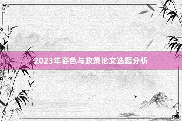 2023年姿色与政策论文选题分析